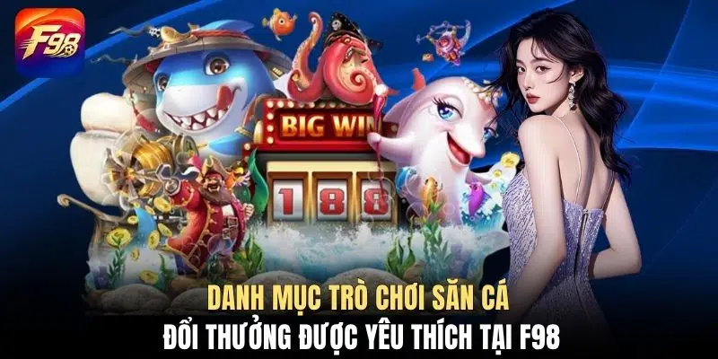 Danh mục trò chơi săn cá đổi thưởng được yêu thích tại F98